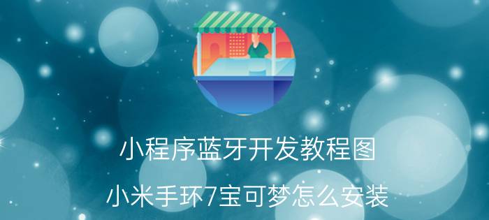 小程序蓝牙开发教程图 小米手环7宝可梦怎么安装？